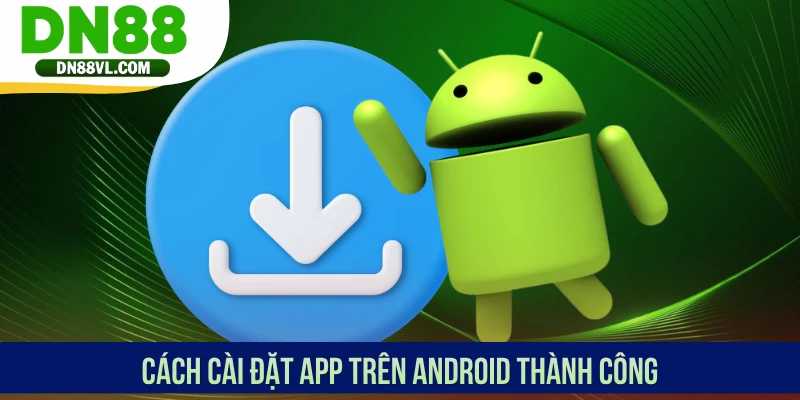 Cách cài đặt app trên Android thành công