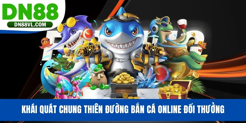 Khái quát chung thiên đường bắn cá online đổi thưởng